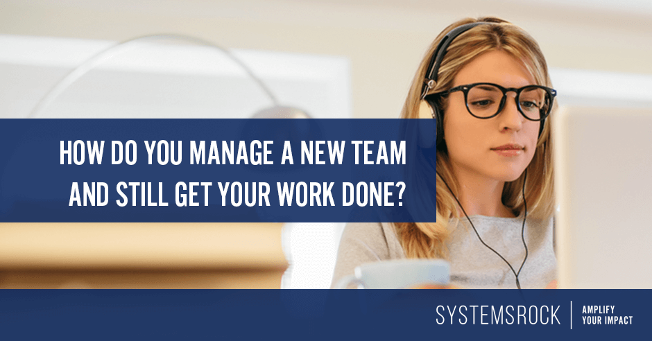 How do you manage a new team and still get your work done?